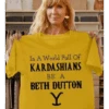 In The World Full Off KaradarshIans Be Like Beth Dutton Shirt